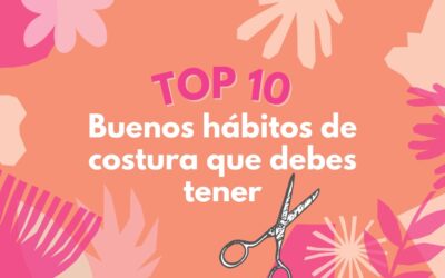 ¡TOP 10: Buenos hábitos de costura que debes tener!